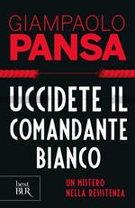 Uccidete il comandante bianco. Un mistero nella Resistenza