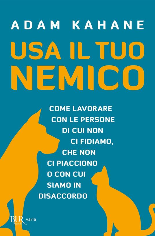 Usa il tuo nemico. Come lavorare con le persone di cui non ci fidiamo, che non ci piacciono o con cui siamo in disaccordo - Adam Kahane,Sara A. Benatti - ebook