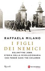 I figli dei nemici. Eglantyne Jebb. Storia della rivoluzionaria che fondò Save the Children