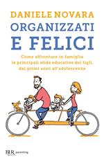 Organizzati e felici. Come affrontare in famiglia le principali sfide educative dei figli, dai primi anni all'adolescenza