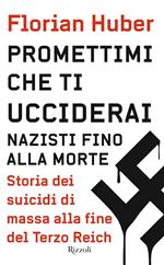 Promettimi che ti ucciderai. Nazisti fino alla morte. Storia dei suicidi di massa alla fine del Terzo Reich