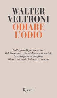 Odiare l'odio. Dalle grandi persecuzioni del Novecento alla violenza sui social: le conseguenze tragiche di una malattia del nostro tempo