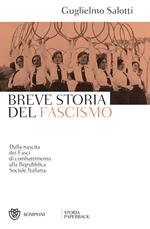 Breve storia del fascismo. Dalla nascita dei Fasci di combattimento alla Repubblica Sociale Italiana