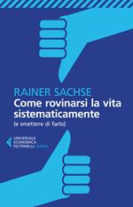 Come rovinarsi la vita sistematicamente (e smettere di farlo)