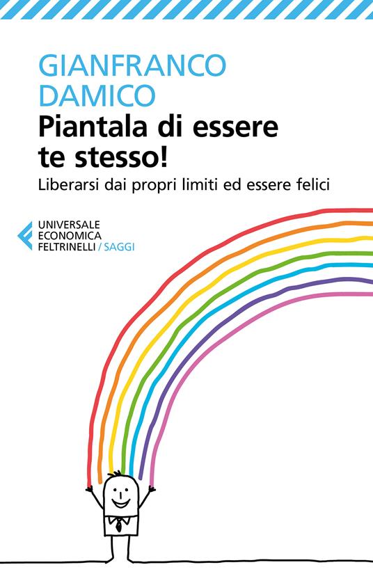 Piantala di essere te stesso! Liberarsi dai propri limiti ed essere felici - Gianfranco Damico - ebook