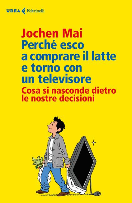 Perché esco a comprare il latte e torno con un televisore. Cosa si nasconde dietro le nostre decisioni - Jochen Mai,Leonella Basiglini - ebook