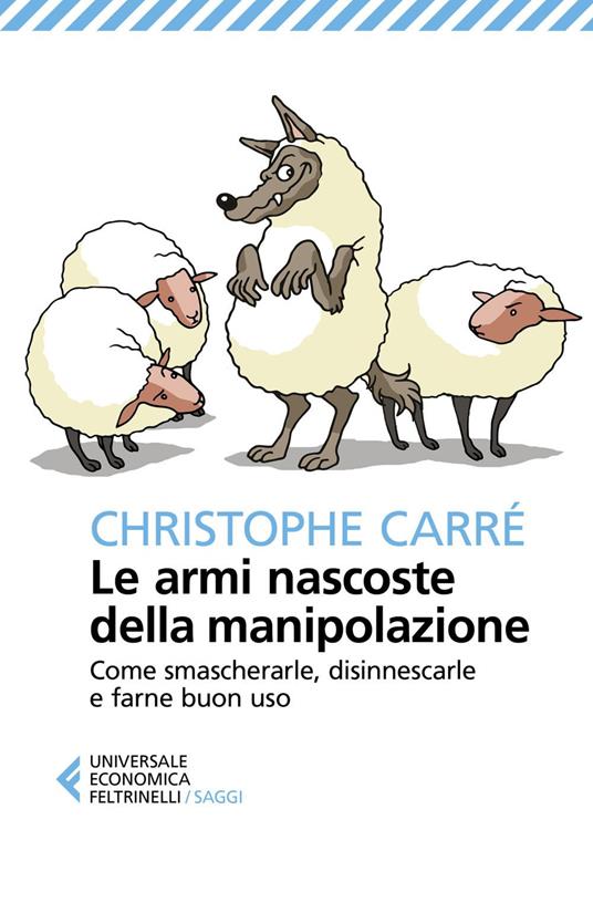 Le armi nascoste della manipolazione. Come smascherarle, disinnescarle e farne buon uso - Christophe Carré,Fabrizia Berera - ebook