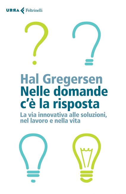 Nelle domande c'è la risposta. La via innovativa alle soluzioni, nel lavoro e nella vita - Hal Gregersen,Monica Sala,Virginio B. Sala - ebook