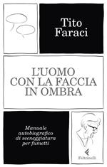 L' uomo con la faccia in ombra. Manuale autobiografico di sceneggiatura per fumetti