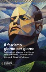 Il fascismo giorno per giorno. Dalle origini alla marcia su Roma nelle parole dei suoi contemporanei