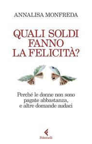 Quali soldi fanno la felicità? Perché le donne non sono pagate abbastanza, e altre domande audaci