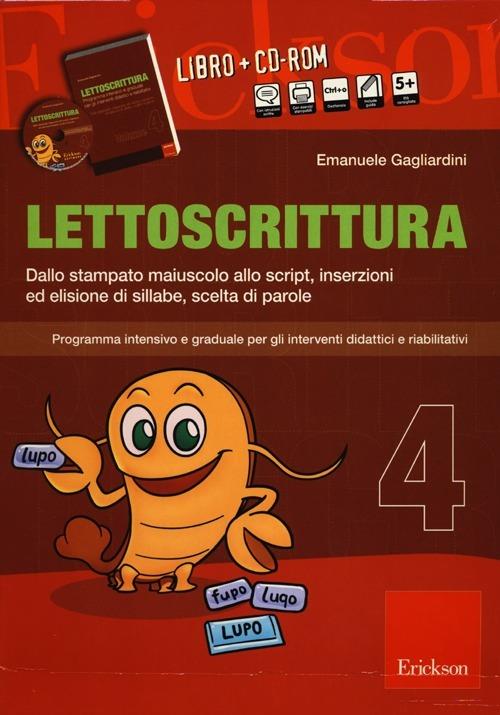 Lettoscrittura. Programma intensivo e graduale per gli interventi didattici e riabilitativi. Con CD-ROM. Vol. 4: Dallo stampato maiuscolo allo script, inserzioni ed elisione di sillabe, scelta di parole. - Emanuele Gagliardini - copertina