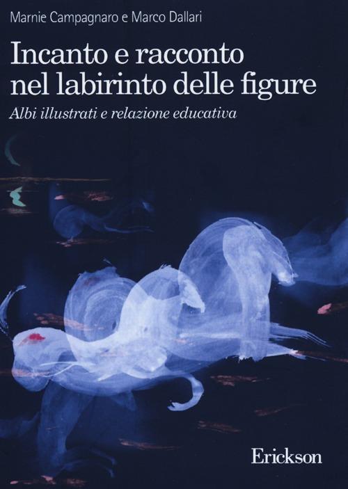 Incanto e racconto nel labirinto delle figure. Albi illustrati e relazione educativa - Marnie Campagnaro,Marco Dallari - copertina