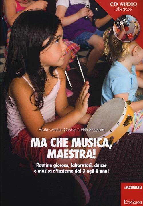 Ma che musica, maestra! Routines giocose, laboratori, danze e musica d'insieme dai 3 agli 8 anni. Con CD Audio - M. Cristina Caroldi,Elda Schiesari - copertina