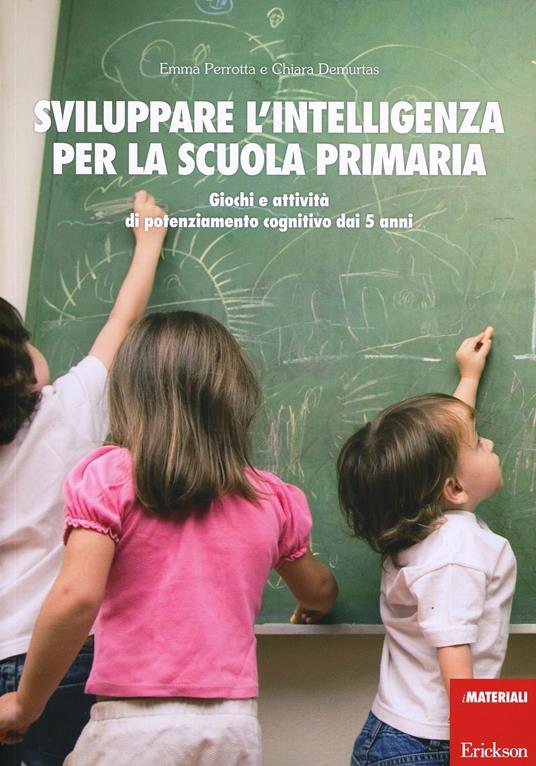 Sviluppare l'intelligenza per la scuola primaria. Giochi e attività di potenziamento cognitivo dai 5 anni - Emma Perrotta,Chiara Demurtas - copertina