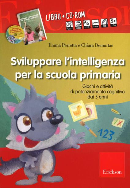 Sviluppare l'intelligenza per la scuola primaria. Giochi e attività di potenziamento cognitivo dai 5 anni. Con CD-ROM - Emma Perrotta,Chiara Demurtas - copertina