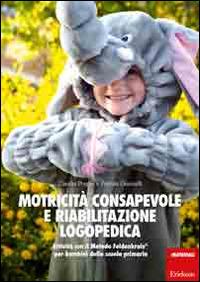 Motricità consapevole e riabilitazione logopedica. Attività con il metodo Feldenkrais per bambini della scuola primaria - Claudia Poggia,Patrizia Giannelli - copertina