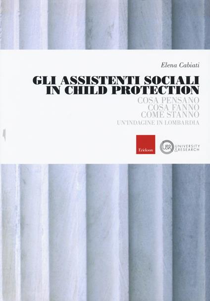 Gli assistenti sociali in Child Protection. Cosa pensano, cosa fanno, come stanno. Un'indagine in Lombardia - Elena Cabiati - copertina