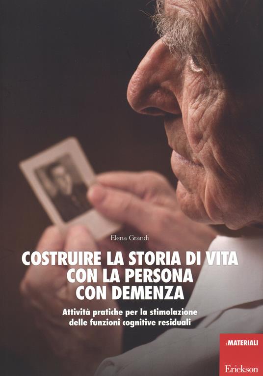 Costruire la storia di vita con la persona con demenza. Attività pratiche per la stimolazione delle funzioni cognitive residuali - Elena Grandi - copertina