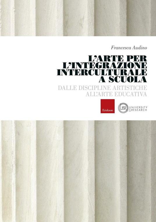 L' arte per l'integrazione culturale a scuola. Dalle discipline artistiche all'arte educativa - Francesca Audino - copertina