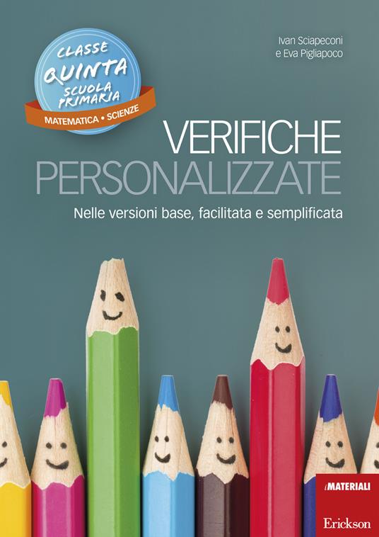 Verifiche personalizzate. Nelle versioni base, facilitata e semplificata. Classe 5ª della scuola primaria. Matematica e scienze - Ivan Sciapeconi,Eva Pigliapoco - copertina