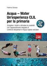 Acqua-Water. Un'esperienza CLIL per la primaria. Sciogliere i dubbi e stimolare la creatività con l'apprendimento integrato di contenuti disciplinari in lingua inglese veicolare