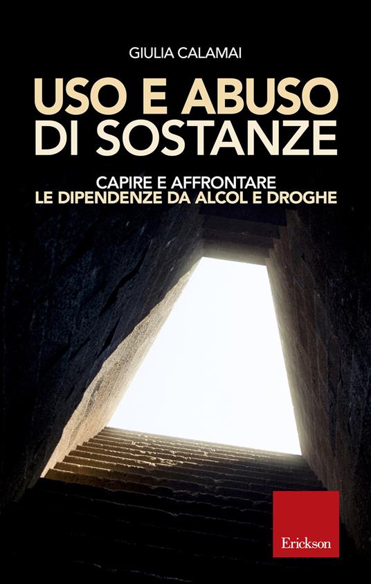 Uso e abuso di sostanze. Capire e affrontare le dipendenze da alcol e droghe - Giulia Calamai - copertina