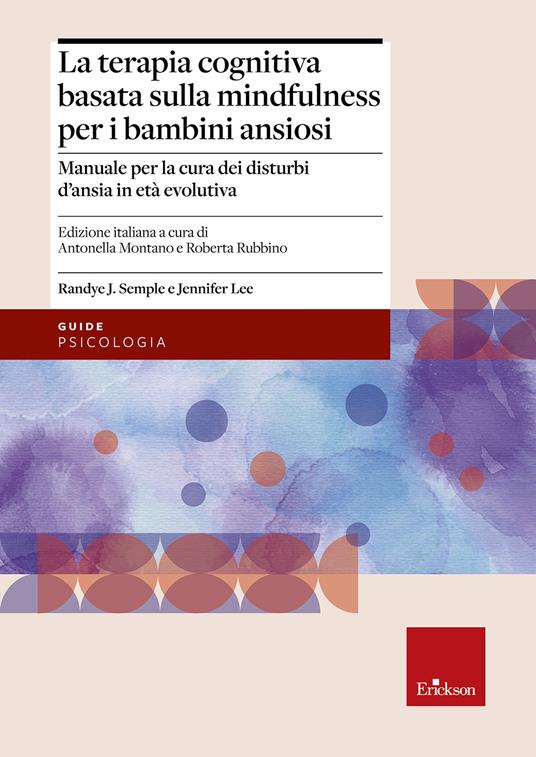 Terapia cognitiva basata sulla mindfulness per bambini ansiosi. Manuale per la cura dei disturbi d'ansia in età evolutiva - Randye J. Semple,Jennifer Lee - copertina