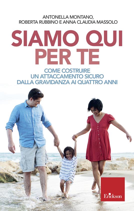 Siamo qui per te. Come costruire un attaccamento sicuro dalla gravidanza ai quattro anni - Antonella Montano,Roberta Rubbino,Anna Claudia Massolo - copertina