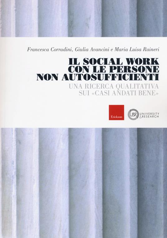 Il social work con le persone non autosufficienti. Una ricerca qualitativa sui «casi andati bene» - Francesca Corradini,Giulia Avancini,Maria Luisa Raineri - copertina