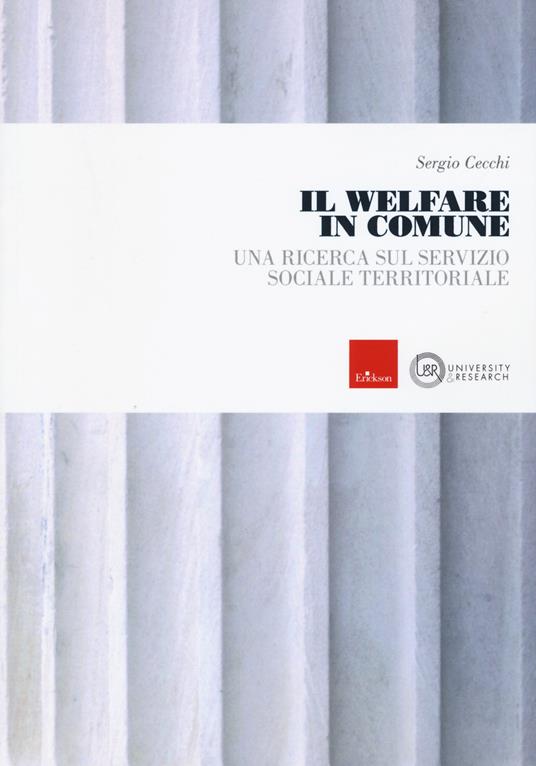 Il welfare in comune. Una ricerca sul servizio sociale territoriale -  Sergio Cecchi - Libro - Erickson - University & research | Feltrinelli