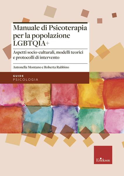 Manuale di psicoterapia per la popolazione LGBTQIA+. Aspetti socio-culturali, modelli teorici e protocolli di intervento - Antonella Montano,Roberta Rubbino - copertina