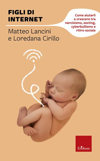 Figli di internet. Come aiutarli a crescere tra narcisismo, sexting, cyberbullismo e ritiro sociale - Matteo Lancini,Loredana Teresa Cirillo - copertina