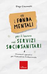 I fondamentali per il lavoro nei servizi sociosanitari. Strumenti operativi per l'educatore professionale