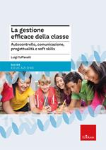 La gestione efficace della classe. Autocontrollo, comunicazione, progettualità e soft skills. Nuova ediz.