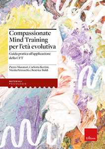 Libro Compassionate Mind Training per l'età evolutiva. Guida pratica all'applicazione della CFT Pietro Muratori Nicola Petrocchi Carlotta Bertini