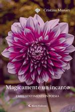 Magicamente un incanto. I miei sentimenti in poesia