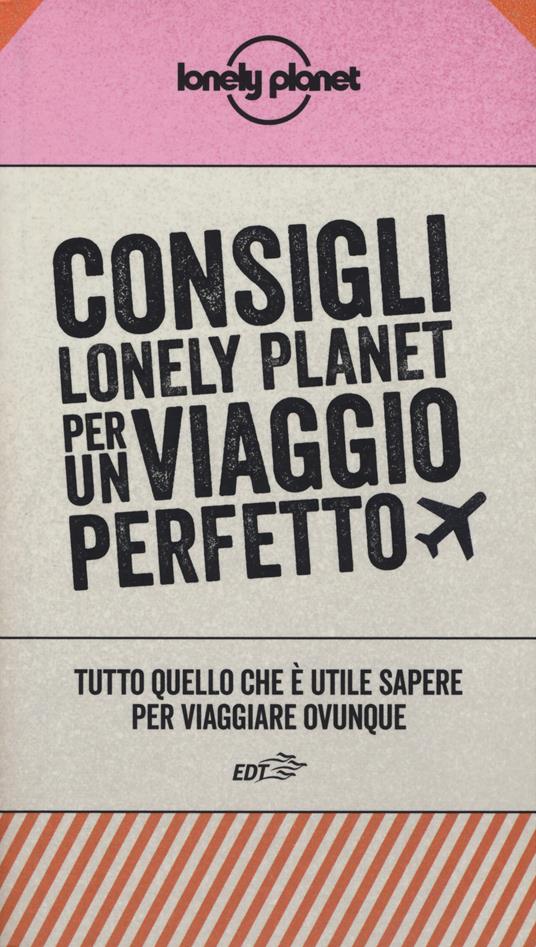 Consigli Lonely Planet per un viaggio perfetto. Tutto quello che è utile sapere per viaggiare ovunque - copertina