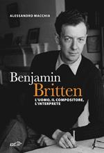 Benjamin Britten. L'uomo, il compositore, l'interprete