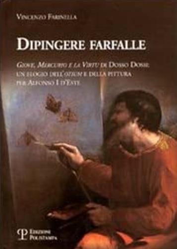 Dipingere farfalle. Giove, mercurio e la virtù Dosso Dossi: un elogio dell'otium e della pittura per Alfonso I d'Este - Vincenzo Farinella - 3