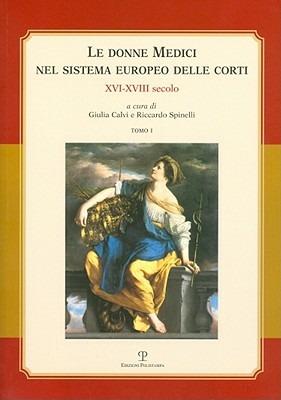 Le donne Medici nel sistema europeo delle corti. XVI-XVIII secolo. Atti del convegno internazionale (Firenze, 6-8 ottobre 2005) - copertina