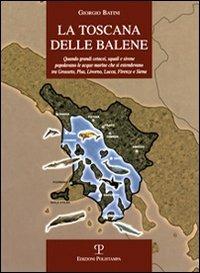 La Toscana delle balene. Quando grandi cetacei, squali e sirene popolavano le acque marine che si estendevano tra Grosseto, Pisa, Livorno, Lucca, Firenze e Siena - Giorgio Batini - copertina