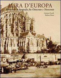 Aura d'Europa. Attraverso la fotografia fra Ottocento e Novecento - Giovanni Fanelli,Barbara Mazza - 2