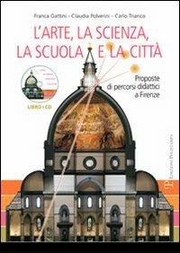 L' arte, la scienza, la scuola e la città. Proposte di percorsi didattici a Firenze. Con CD-ROM - Franca Gattini,Renata Polverini,Carlo Triarico - copertina