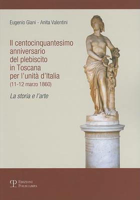 Il centocinquantesimo anniversario del plebiscito in Toscana per l'unità d'Italia (11-12 marzo 1860). La storia e l'arte - Eugenio Giani,Anita Valentini - copertina