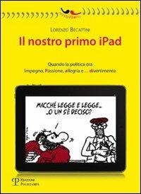 Il nostro primo Ipad. Quando la politica era impegno, passione, allegria e... divertimento - Lorenzo Becattini - copertina