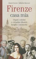 Firenze casa mia. Ospiti celebri e cittadini illustri. Luoghi e memorie