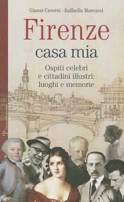 Firenze casa mia. Ospiti celebri e cittadini illustri. Luoghi e memorie - Gianni Caverni,Raffaella Marcucci - copertina