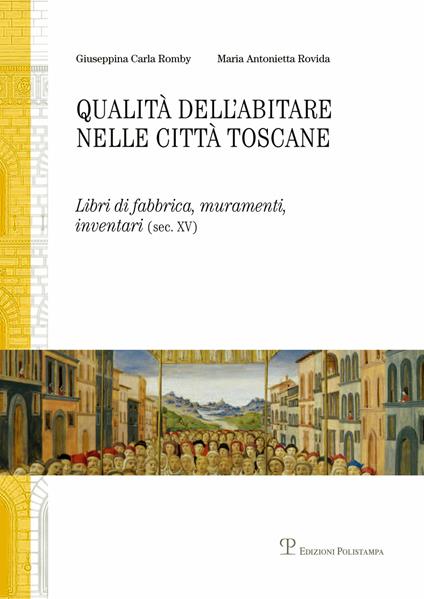 Qualità dell'abitare nelle città toscane. Libri di fabbrica, muramenti, inventari (sec. XV) Firenze, Siena - Giuseppina Carla Romby,M. Antonietta Rovida - copertina