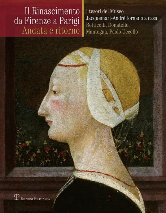 Il Rinascimento da Firenze a Parigi. Andata e ritorno. I tesori del museo Jacquemart-André tornano a casa. Botticelli, Donatello, Mantegna, Paolo Uccello. Ediz. illustrata - copertina